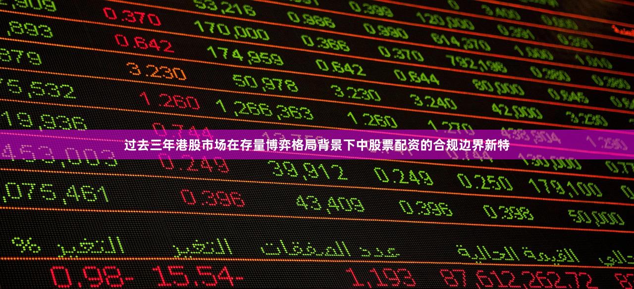 过去三年港股市场在存量博弈格局背景下中股票配资的合规边界新特