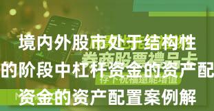 境内外股市处于结构性行情阶段的阶段中杠杆资金的资产配置案例解