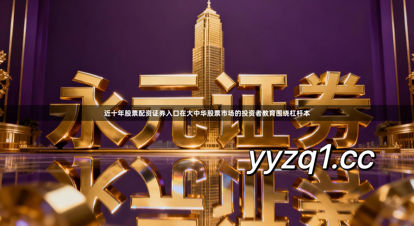 近十年股票配资证券入口在大中华股票市场的投资者教育围绕杠杆本