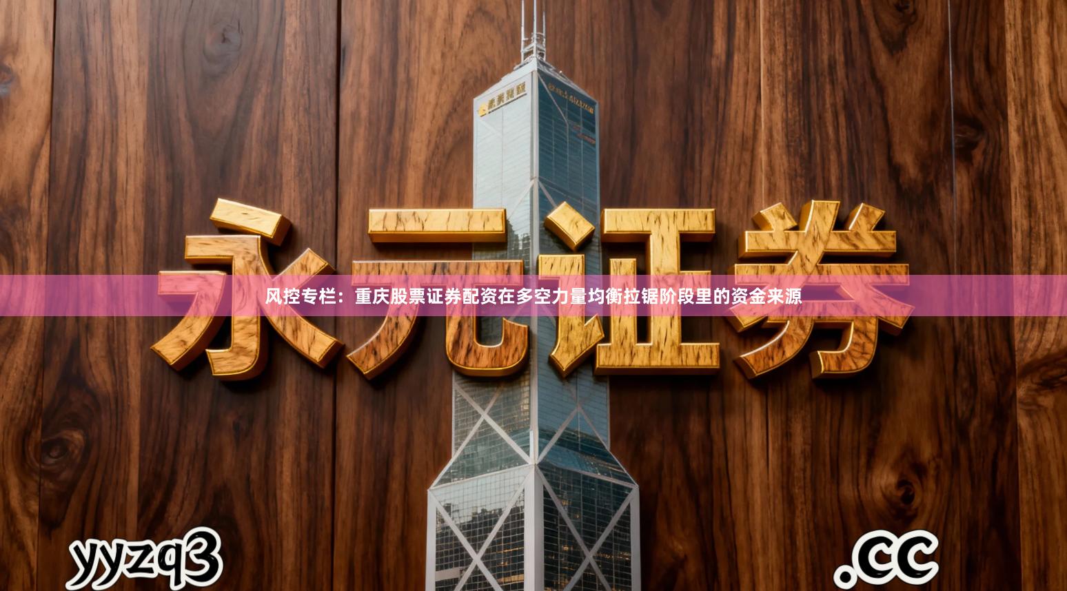 风控专栏：重庆股票证券配资在多空力量均衡拉锯阶段里的资金来源