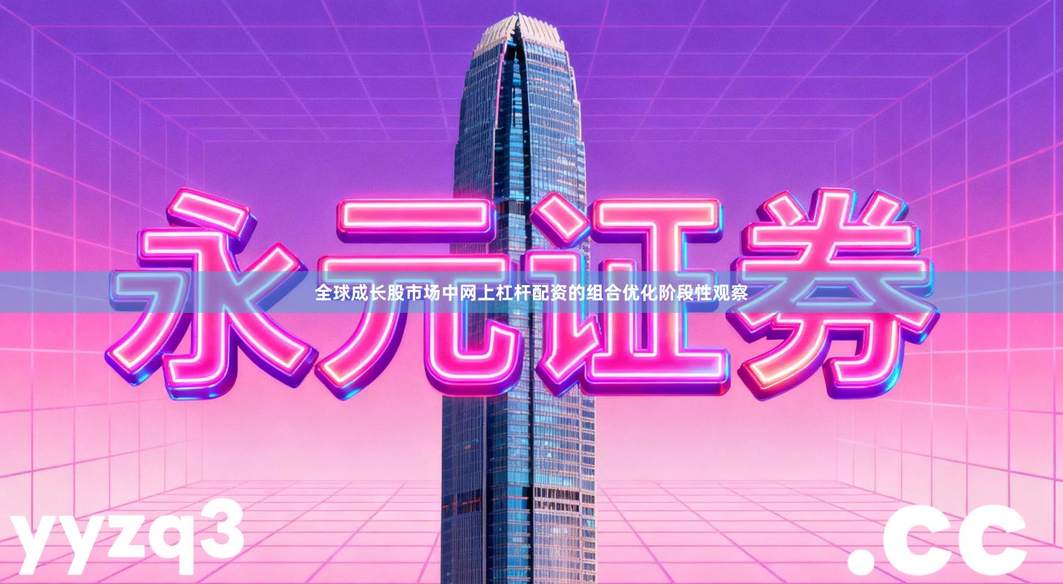 全球成长股市场中网上杠杆配资的组合优化阶段性观察