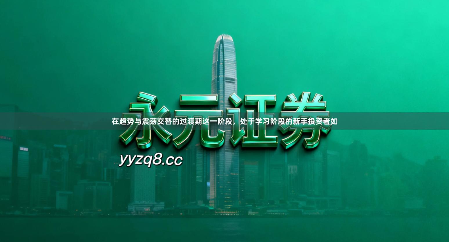 在趋势与震荡交替的过渡期这一阶段,处于学习阶段的新手投资者如