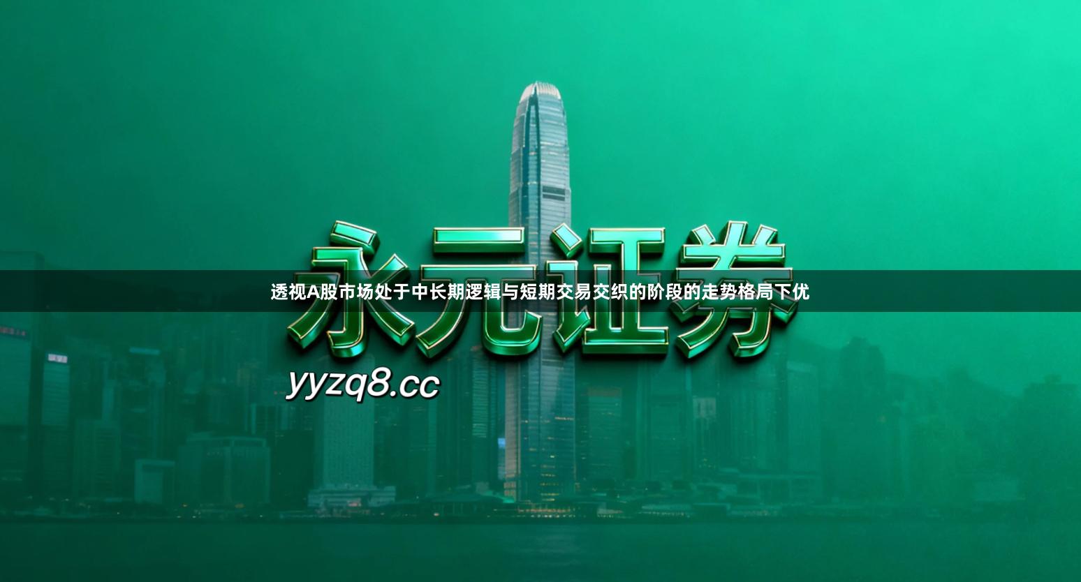 透视A股市场处于中长期逻辑与短期交易交织的阶段的走势格局下优