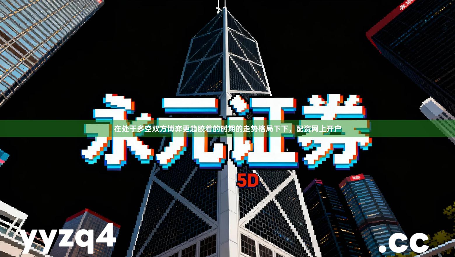 在处于多空双方博弈更趋胶着的时期的走势格局下下，配资网上开户