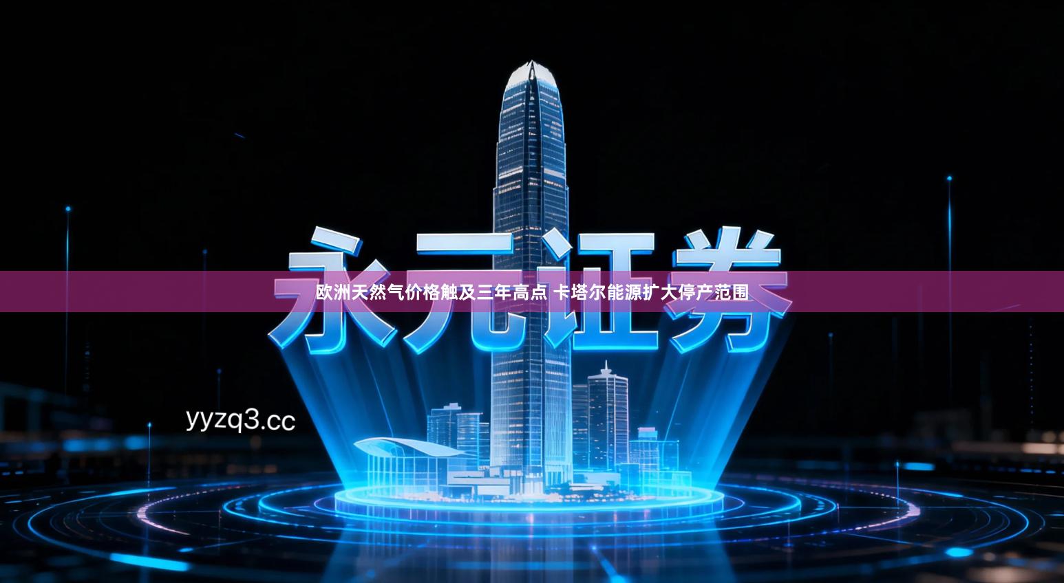 欧洲天然气价格触及三年高点 卡塔尔能源扩大停产范围
