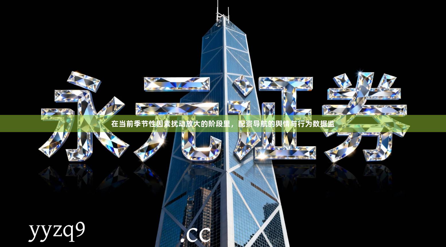 在当前季节性因素扰动放大的阶段里，配资导航的舆情与行为数据监