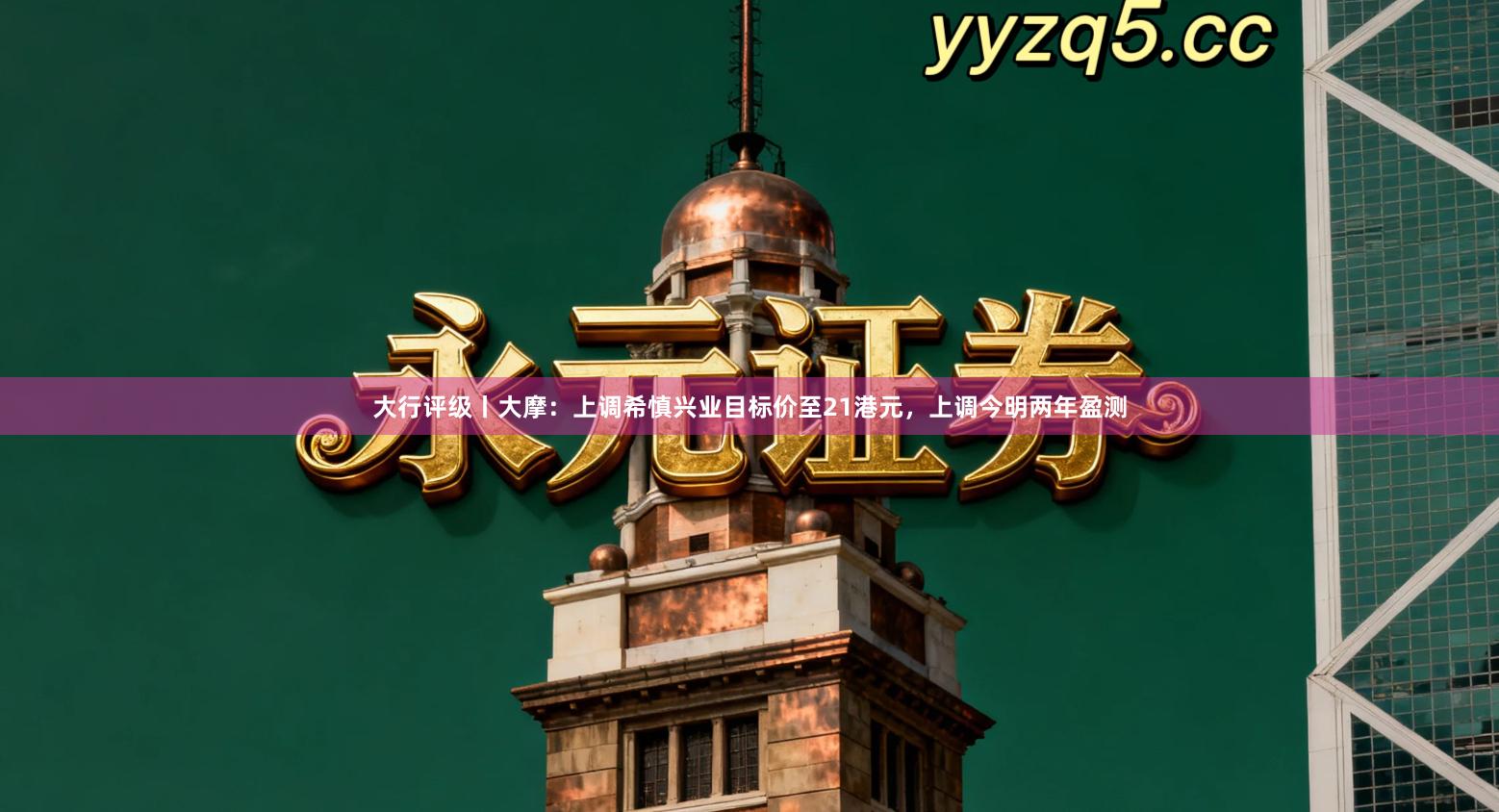 大行评级丨大摩：上调希慎兴业目标价至21港元，上调今明两年盈测